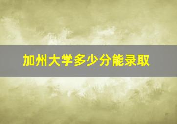 加州大学多少分能录取