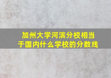 加州大学河滨分校相当于国内什么学校的分数线