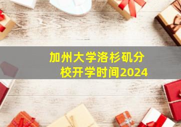 加州大学洛杉矶分校开学时间2024