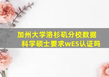 加州大学洛杉矶分校数据科学硕士要求wES认证吗