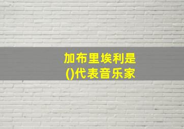 加布里埃利是()代表音乐家