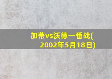 加蒂vs沃德一番战(2002年5月18日)