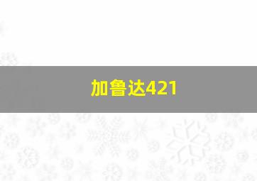 加鲁达421