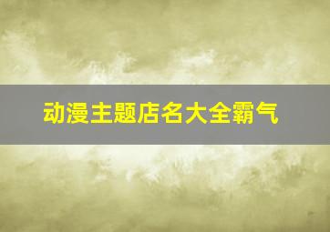 动漫主题店名大全霸气