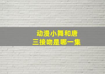 动漫小舞和唐三接吻是哪一集