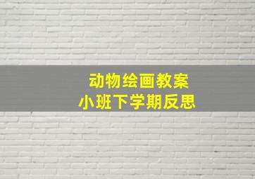 动物绘画教案小班下学期反思