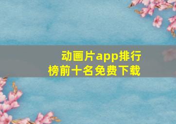 动画片app排行榜前十名免费下载