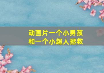 动画片一个小男孩和一个小超人拯救