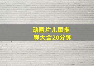 动画片儿童推荐大全20分钟