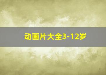 动画片大全3-12岁