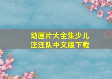 动画片大全集少儿汪汪队中文版下载