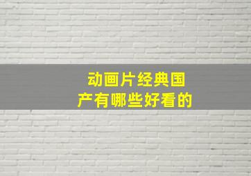 动画片经典国产有哪些好看的