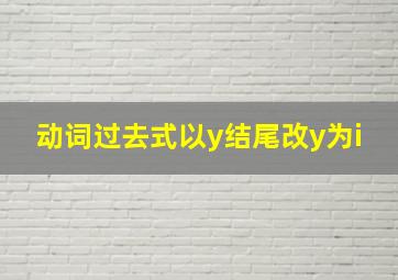 动词过去式以y结尾改y为i