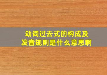 动词过去式的构成及发音规则是什么意思啊