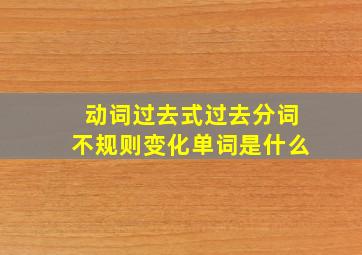 动词过去式过去分词不规则变化单词是什么