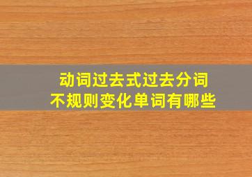 动词过去式过去分词不规则变化单词有哪些