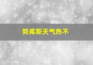 努库斯天气热不