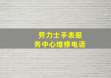 劳力士手表服务中心维修电话