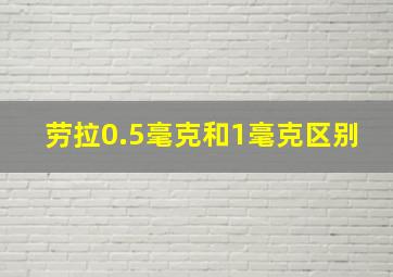 劳拉0.5毫克和1毫克区别