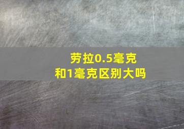 劳拉0.5毫克和1毫克区别大吗