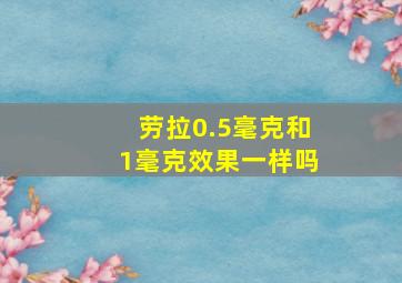 劳拉0.5毫克和1毫克效果一样吗