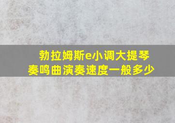 勃拉姆斯e小调大提琴奏鸣曲演奏速度一般多少