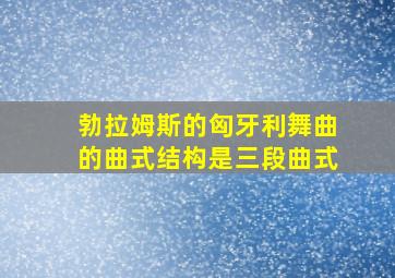 勃拉姆斯的匈牙利舞曲的曲式结构是三段曲式