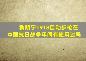 勃朗宁1918自动步枪在中国抗日战争年间有使用过吗