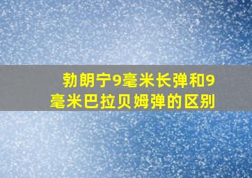 勃朗宁9毫米长弹和9毫米巴拉贝姆弹的区别