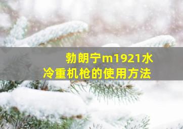 勃朗宁m1921水冷重机枪的使用方法