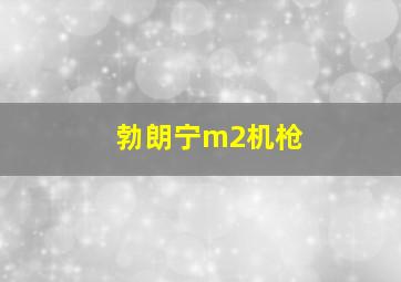 勃朗宁m2机枪