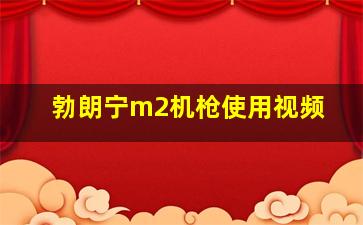 勃朗宁m2机枪使用视频