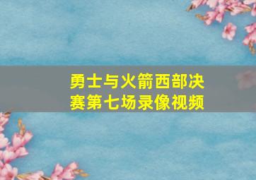 勇士与火箭西部决赛第七场录像视频