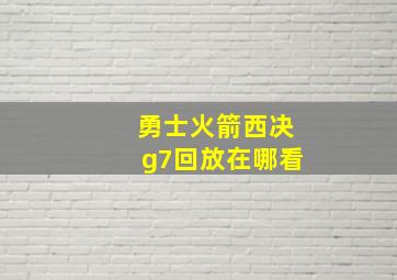 勇士火箭西决g7回放在哪看