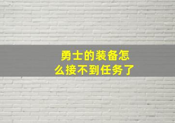 勇士的装备怎么接不到任务了