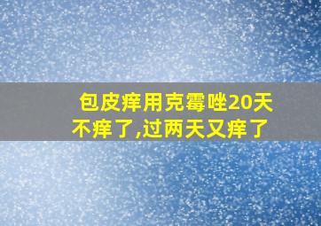 包皮痒用克霉唑20天不痒了,过两天又痒了