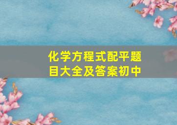 化学方程式配平题目大全及答案初中