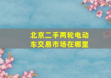 北京二手两轮电动车交易市场在哪里