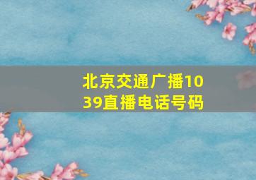 北京交通广播1039直播电话号码