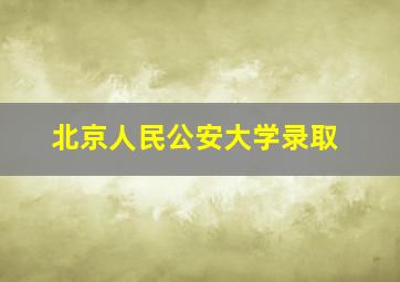 北京人民公安大学录取