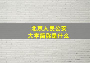 北京人民公安大学简称是什么