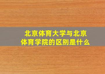 北京体育大学与北京体育学院的区别是什么