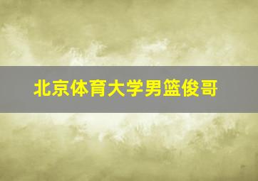 北京体育大学男篮俊哥