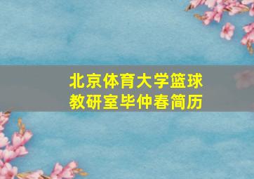 北京体育大学篮球教研室毕仲春简历