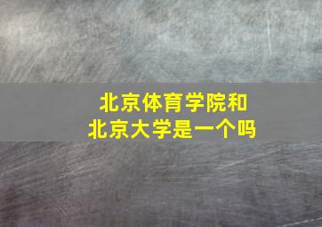 北京体育学院和北京大学是一个吗