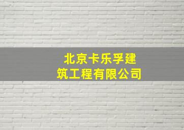 北京卡乐孚建筑工程有限公司