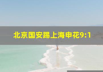 北京国安踢上海申花9:1