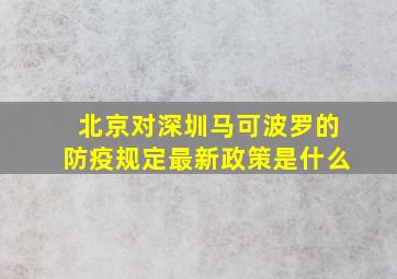 北京对深圳马可波罗的防疫规定最新政策是什么