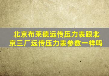 北京布莱德远传压力表跟北京三厂远传压力表参数一样吗