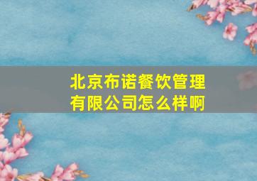 北京布诺餐饮管理有限公司怎么样啊